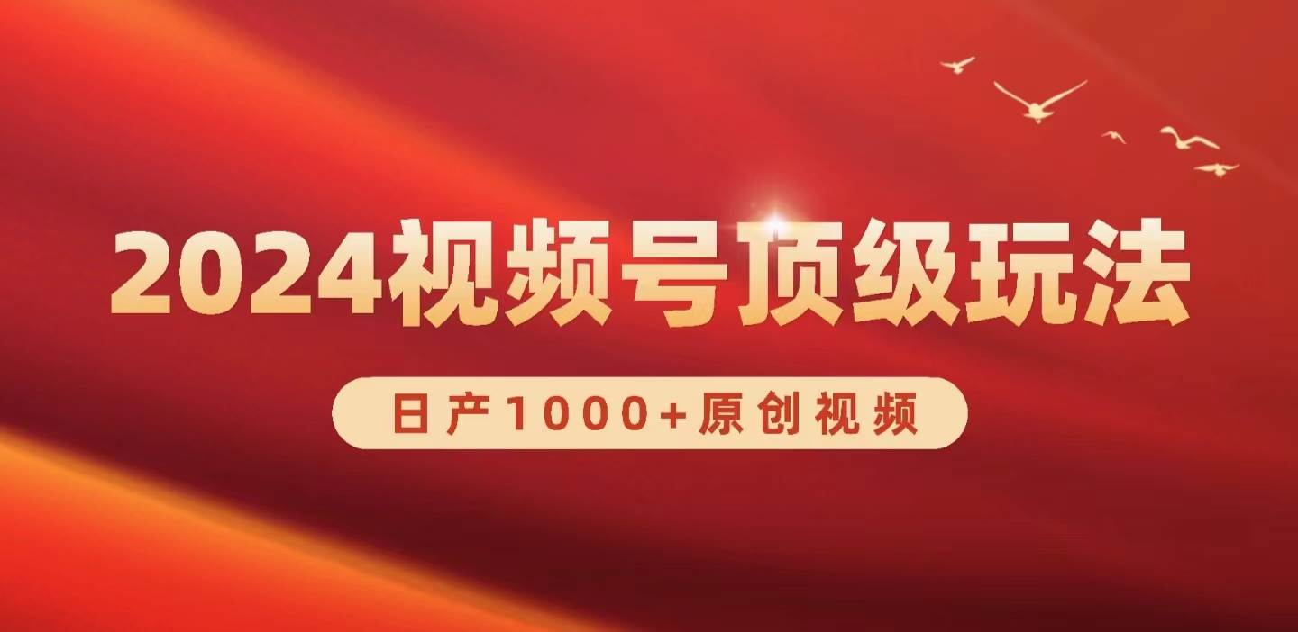2024视频号新赛道，日产1000+原创视频，轻松实现日入3000+网赚项目-副业赚钱-互联网创业-资源整合惰昔网创
