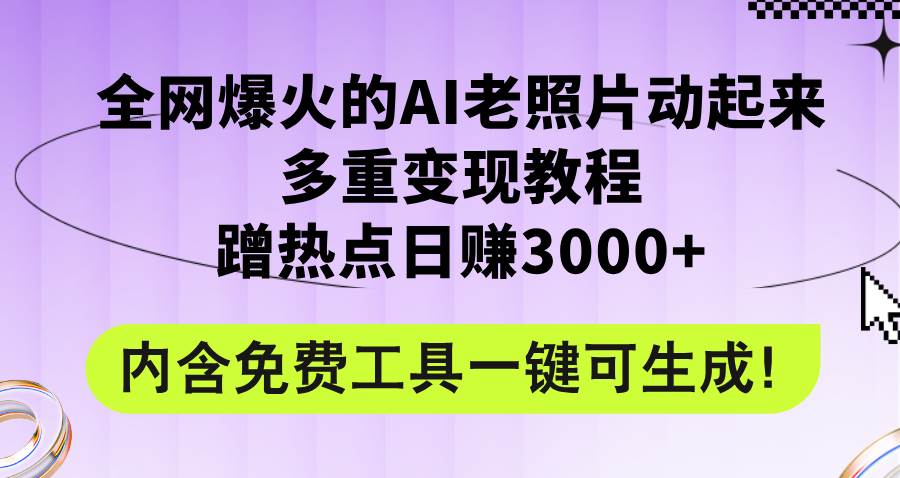 全网爆火的AI老照片动起来多重变现教程，蹭热点日赚3000+，内含免费工具网赚项目-副业赚钱-互联网创业-资源整合惰昔网创