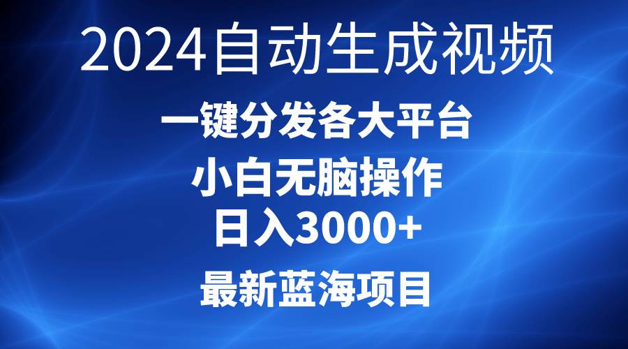 2024最新蓝海项目AI一键生成爆款视频分发各大平台轻松日入3000+，小白…网赚项目-副业赚钱-互联网创业-资源整合惰昔网创