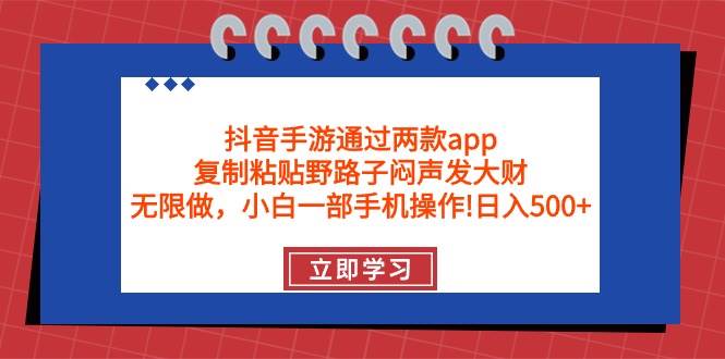 抖音手游通过两款app，复制粘贴野路子闷声发大财，无限做 一部手机日入500+网赚项目-副业赚钱-互联网创业-资源整合惰昔网创