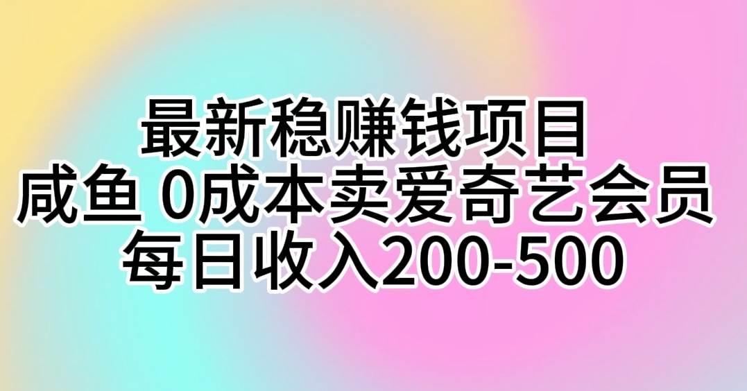 最新稳赚钱项目 咸鱼 0成本卖爱奇艺会员 每日收入200-500网赚项目-副业赚钱-互联网创业-资源整合惰昔网创