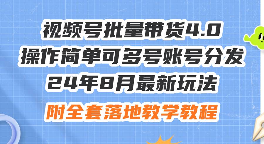 24年8月最新玩法视频号批量带货4.0，操作简单可多号账号分发，附全套落…网赚项目-副业赚钱-互联网创业-资源整合惰昔网创