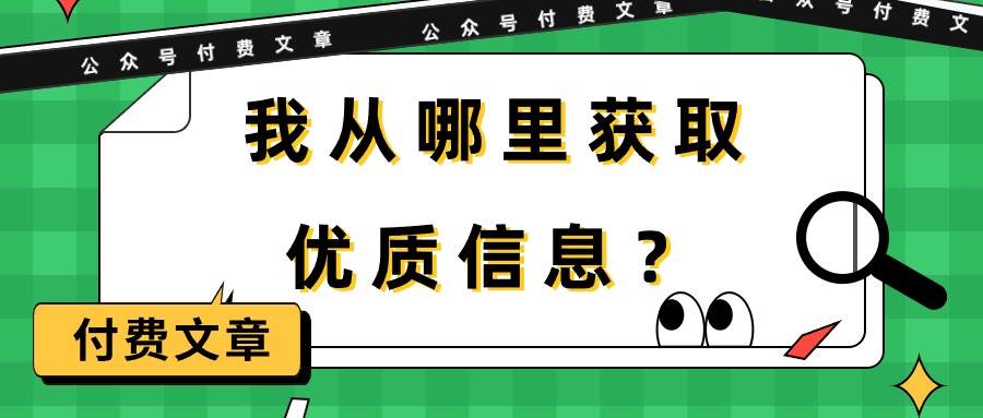 某付费文章《我从哪里获取优质信息？》网赚项目-副业赚钱-互联网创业-资源整合惰昔网创