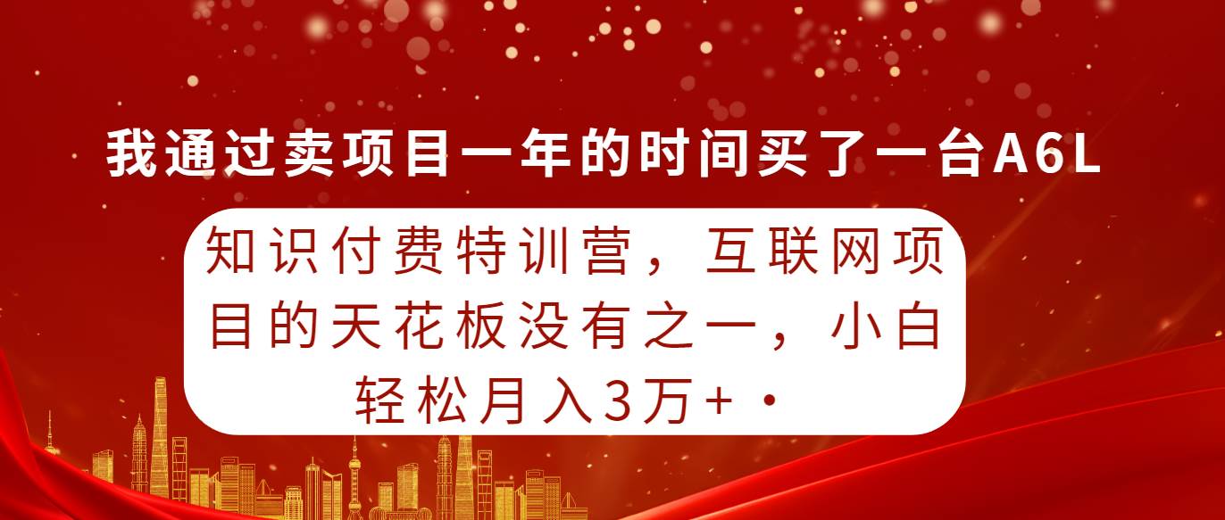 知识付费特训营，互联网项目的天花板，没有之一，小白轻轻松松月入三万+网赚项目-副业赚钱-互联网创业-资源整合惰昔网创