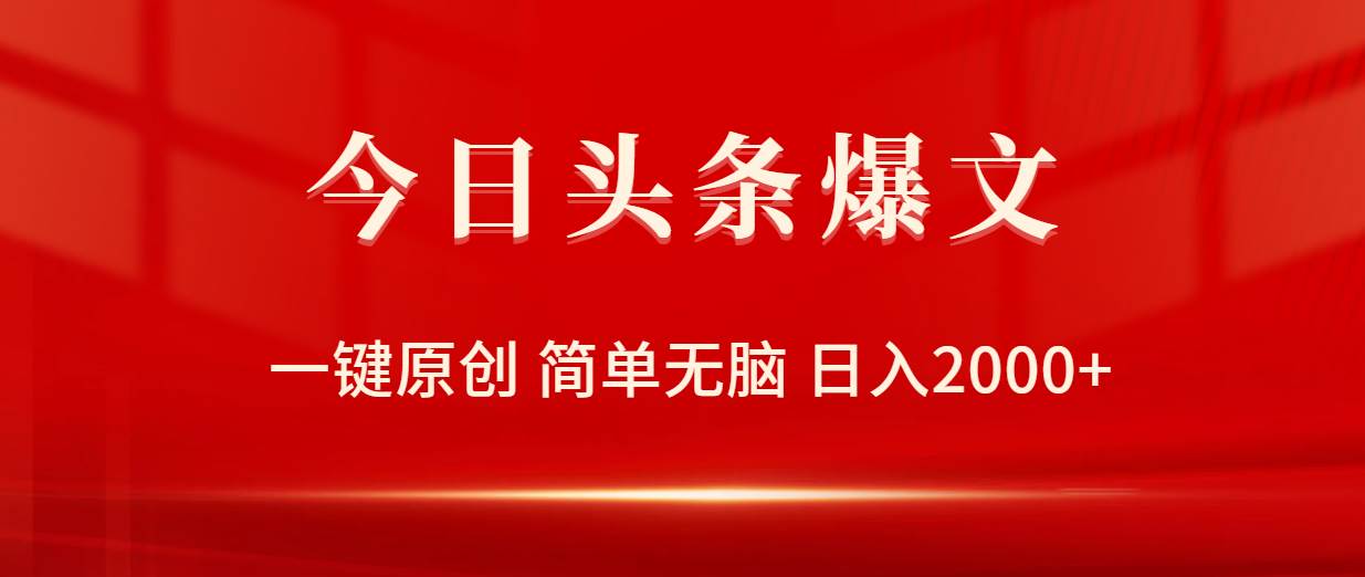 今日头条爆文，一键原创，简单无脑，日入2000+网赚项目-副业赚钱-互联网创业-资源整合惰昔网创