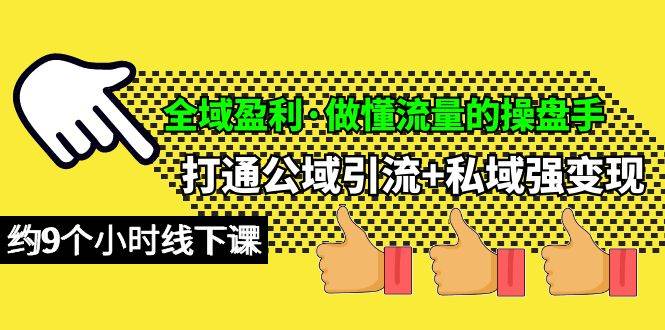 全域盈利·做懂流量的操盘手，打通公域引流+私域强变现，约9个小时线下课网赚项目-副业赚钱-互联网创业-资源整合惰昔网创