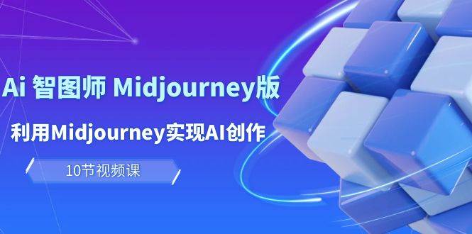 玩赚Ai 智图师 Midjourney版：利用Midjourney实现AI创作及变现（10节课）网赚项目-副业赚钱-互联网创业-资源整合惰昔网创