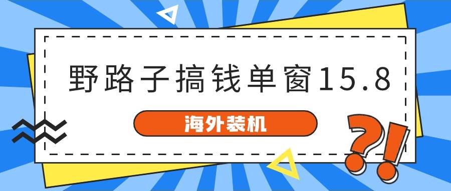 海外装机，野路子搞钱，单窗口15.8，已变现10000+网赚项目-副业赚钱-互联网创业-资源整合惰昔网创