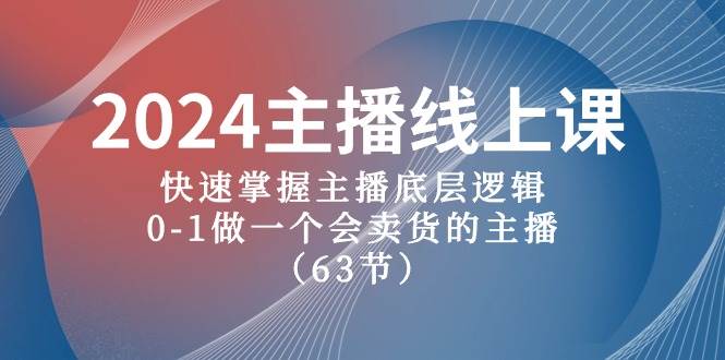 2024主播线上课，快速掌握主播底层逻辑，0-1做一个会卖货的主播（63节课）网赚项目-副业赚钱-互联网创业-资源整合惰昔网创