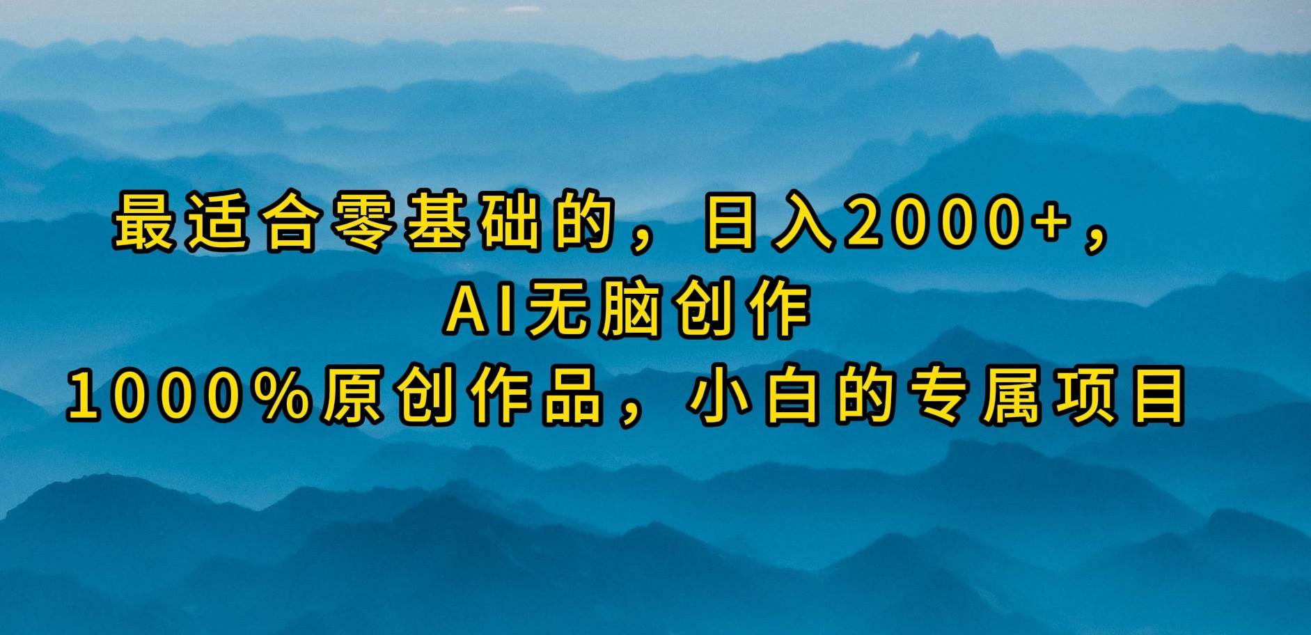 最适合零基础的，日入2000+，AI无脑创作，100%原创作品，小白的专属项目网赚项目-副业赚钱-互联网创业-资源整合惰昔网创