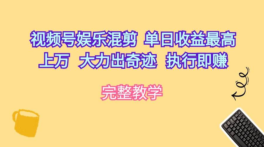 视频号娱乐混剪  单日收益最高上万   大力出奇迹   执行即赚网赚项目-副业赚钱-互联网创业-资源整合惰昔网创