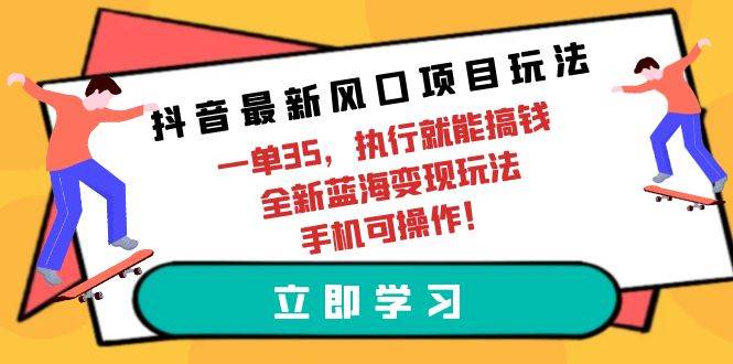 抖音最新风口项目玩法，一单35，执行就能搞钱 全新蓝海变现玩法 手机可操作网赚项目-副业赚钱-互联网创业-资源整合惰昔网创