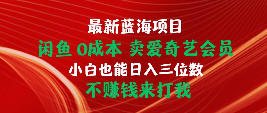 最新蓝海项目 闲鱼0成本 卖爱奇艺会员 小白也能入三位数 不赚钱来打我网赚项目-副业赚钱-互联网创业-资源整合惰昔网创
