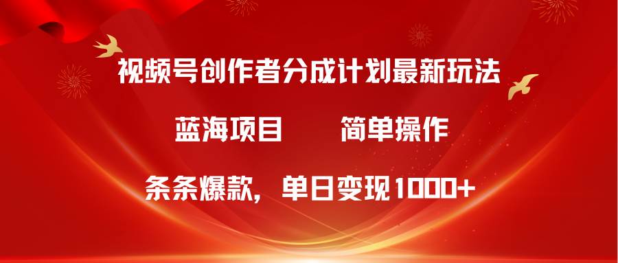 视频号创作者分成5.0，最新方法，条条爆款，简单无脑，单日变现1000+网赚项目-副业赚钱-互联网创业-资源整合惰昔网创