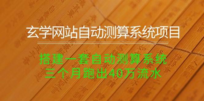 玄学网站自动测算系统项目：搭建一套自动测算系统，三个月跑出40万流水网赚项目-副业赚钱-互联网创业-资源整合惰昔网创