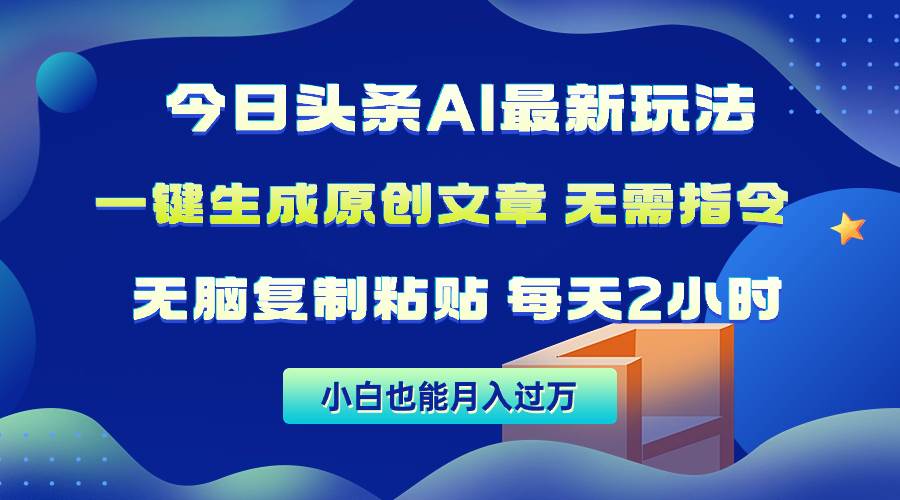 今日头条AI最新玩法  无需指令 无脑复制粘贴 1分钟一篇原创文章 月入过万网赚项目-副业赚钱-互联网创业-资源整合惰昔网创