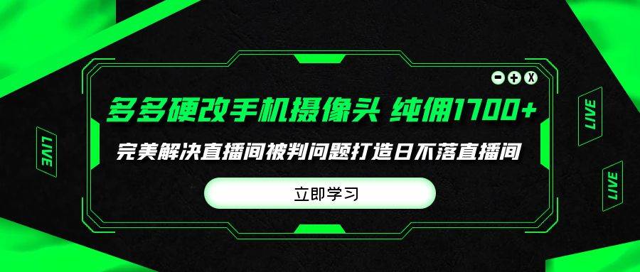 多多硬改手机摄像头，单场带货纯佣1700+完美解决直播间被判问题，打造日…网赚项目-副业赚钱-互联网创业-资源整合惰昔网创