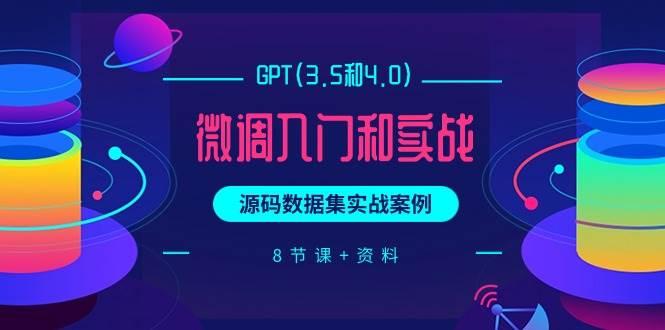 GPT(3.5和4.0)微调入门和实战，源码数据集实战案例（8节课+资料）网赚项目-副业赚钱-互联网创业-资源整合惰昔网创
