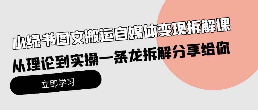 小绿书图文搬运自媒体变现拆解课，从理论到实操一条龙拆解分享给你网赚项目-副业赚钱-互联网创业-资源整合惰昔网创