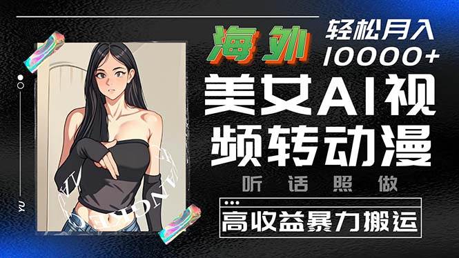 海外美女AI视频转动漫，高收益暴力搬运，听话照做，轻松月入10000+网赚项目-副业赚钱-互联网创业-资源整合惰昔网创