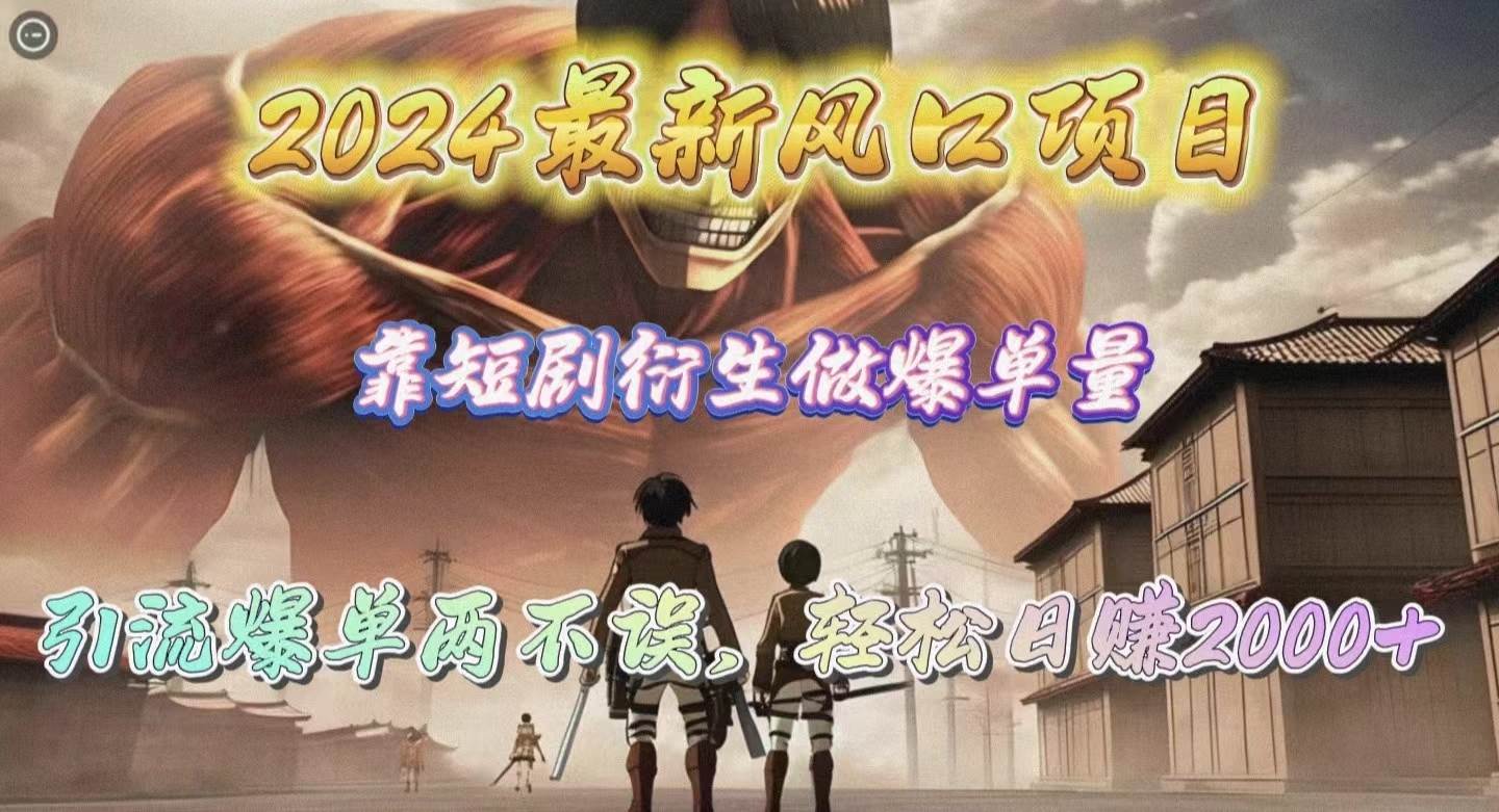 2024最新风口项目，靠短剧衍生做爆单量，引流爆单轻松日赚2000+网赚项目-副业赚钱-互联网创业-资源整合惰昔网创