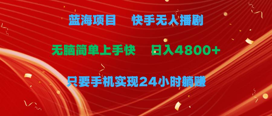 蓝海项目，快手无人播剧，一天收益4800+，手机也能实现24小时躺赚，无脑…网赚项目-副业赚钱-互联网创业-资源整合惰昔网创