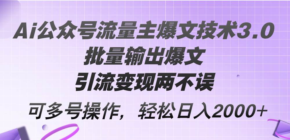 Ai公众号流量主爆文技术3.0，批量输出爆文，引流变现两不误，多号操作…网赚项目-副业赚钱-互联网创业-资源整合惰昔网创