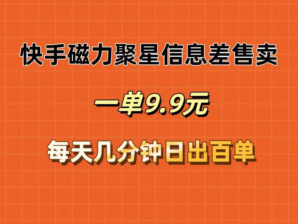 快手磁力聚星信息差售卖，一单9.9.每天几分钟，日出百单网赚项目-副业赚钱-互联网创业-资源整合惰昔网创