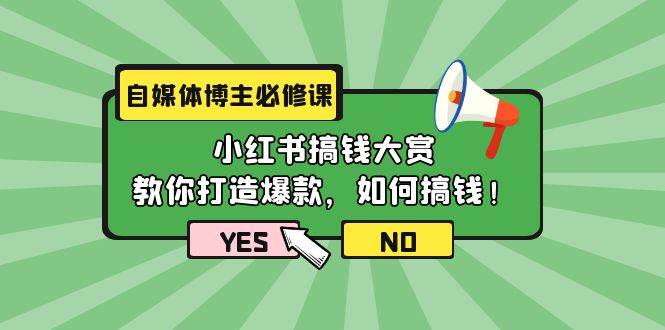 自媒体博主必修课：小红书搞钱大赏，教你打造爆款，如何搞钱（11节课）网赚项目-副业赚钱-互联网创业-资源整合惰昔网创