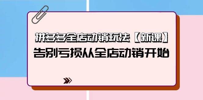 拼多多全店动销玩法【新课】，告别亏损从全店动销开始（4节视频课）网赚项目-副业赚钱-互联网创业-资源整合惰昔网创
