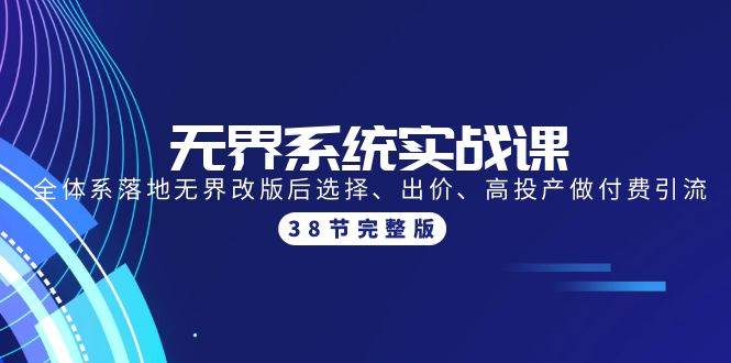 无界系统实战课：全体系落地无界改版后选择、出价、高投产做付费引流-38节网赚项目-副业赚钱-互联网创业-资源整合惰昔网创