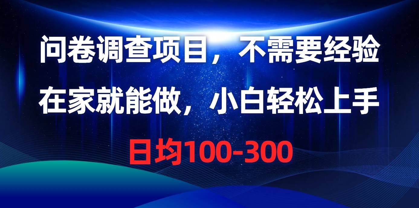 问卷调查项目，不需要经验，在家就能做，小白轻松上手，日均100-300网赚项目-副业赚钱-互联网创业-资源整合惰昔网创