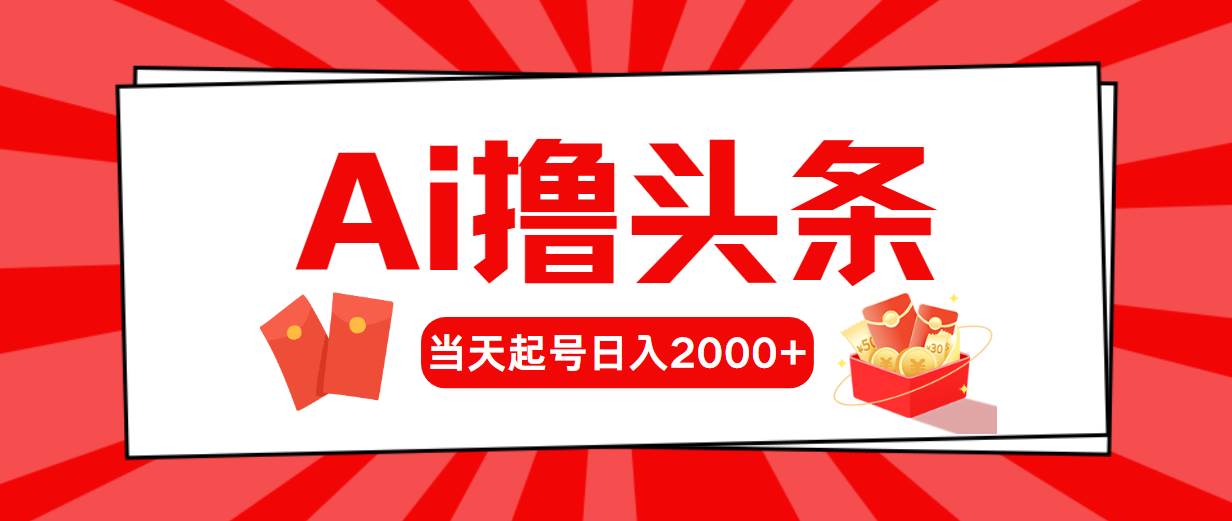 Ai撸头条，当天起号，第二天见收益，日入2000+网赚项目-副业赚钱-互联网创业-资源整合惰昔网创