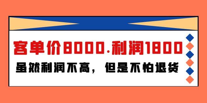 某付费文章《客单价8000.利润1800.虽然利润不高，但是不怕退货》网赚项目-副业赚钱-互联网创业-资源整合惰昔网创