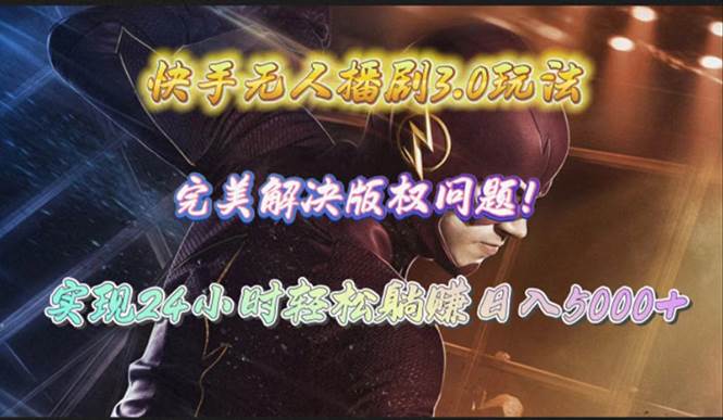 快手无人播剧3.0玩法，完美解决版权问题，实现24小时轻松躺赚日入5000+网赚项目-副业赚钱-互联网创业-资源整合惰昔网创