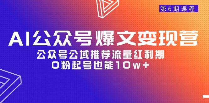 AI公众号爆文-变现营06期，公众号公域推荐流量红利期，0粉起号也能10w+网赚项目-副业赚钱-互联网创业-资源整合惰昔网创