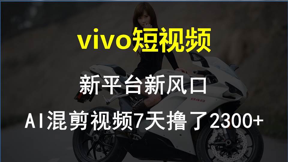 vivo短视频:新平台新风口，AI混剪视频7天撸了2300+网赚项目-副业赚钱-互联网创业-资源整合惰昔网创