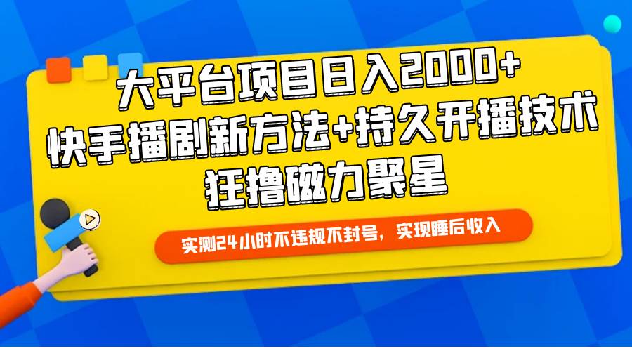 大平台项目日入2000+，快手播剧新方法+持久开播技术，狂撸磁力聚星网赚项目-副业赚钱-互联网创业-资源整合惰昔网创