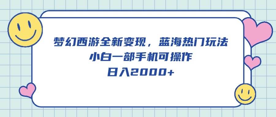 梦幻西游全新变现，蓝海热门玩法，小白一部手机可操作，日入2000+网赚项目-副业赚钱-互联网创业-资源整合惰昔网创