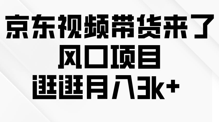 京东短视频带货来了，风口项目，逛逛月入3k+网赚项目-副业赚钱-互联网创业-资源整合惰昔网创