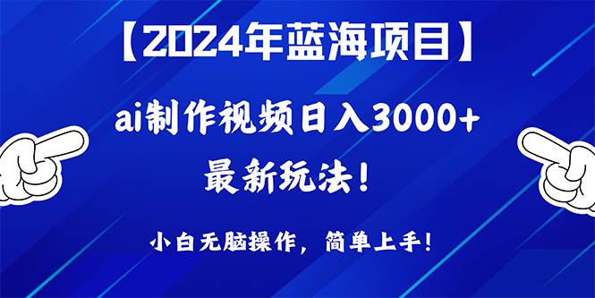 2024年蓝海项目，通过ai制作视频日入3000+，小白无脑操作，简单上手！网赚项目-副业赚钱-互联网创业-资源整合惰昔网创