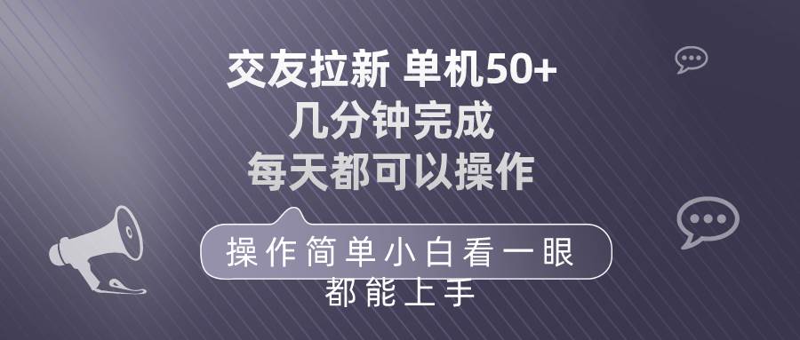 交友拉新 单机50 操作简单 每天都可以做 轻松上手网赚项目-副业赚钱-互联网创业-资源整合惰昔网创