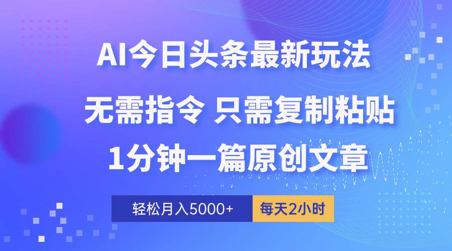 AI头条最新玩法 1分钟一篇 100%过原创 无脑复制粘贴 轻松月入5000+ 每…网赚项目-副业赚钱-互联网创业-资源整合惰昔网创