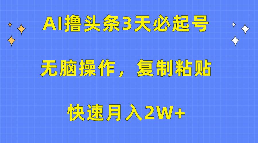 AI撸头条3天必起号，无脑操作3分钟1条，复制粘贴快速月入2W+网赚项目-副业赚钱-互联网创业-资源整合惰昔网创