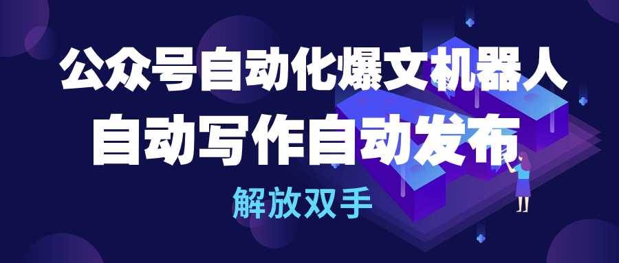 公众号流量主自动化爆文机器人，自动写作自动发布，解放双手网赚项目-副业赚钱-互联网创业-资源整合惰昔网创