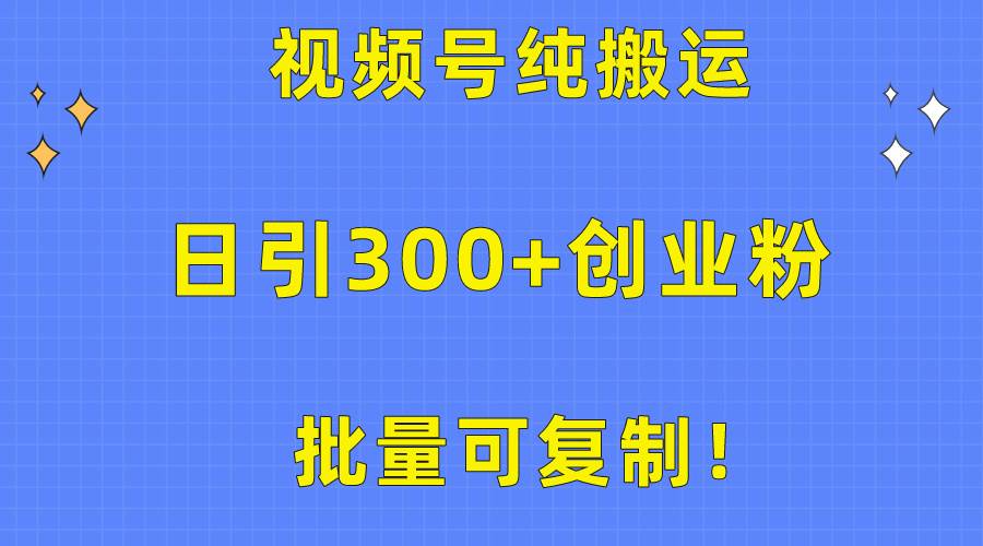 批量可复制！视频号纯搬运日引300+创业粉教程！网赚项目-副业赚钱-互联网创业-资源整合惰昔网创
