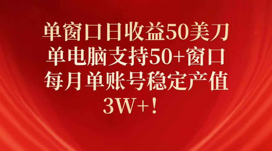 单窗口日收益50美刀，单电脑支持50+窗口，每月单账号稳定产值3W+！网赚项目-副业赚钱-互联网创业-资源整合惰昔网创