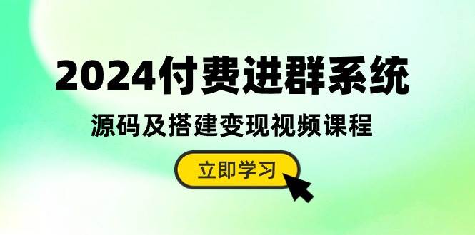 2024付费进群系统，源码及搭建变现视频课程（教程+源码）网赚项目-副业赚钱-互联网创业-资源整合惰昔网创