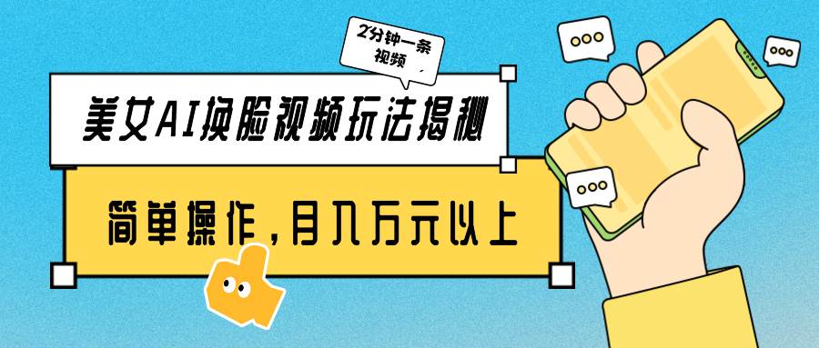 美女AI换脸视频玩法揭秘：2分钟制作一条，简单操作月入万元以上！网赚项目-副业赚钱-互联网创业-资源整合惰昔网创